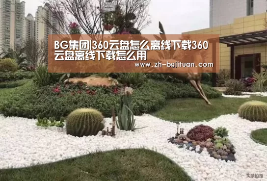 BG集团|360云盘怎么离线下载360云盘离线下载怎么用(图2) BG集团