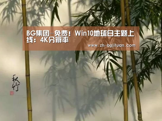 BG集团-免费!Win10地球日主题上线:4K分辨率(图3) BG集团