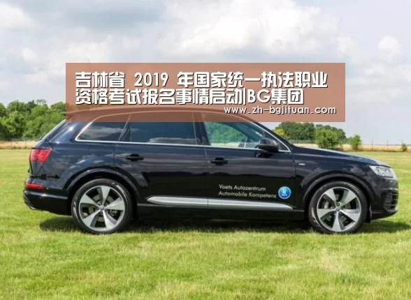 吉林省 2019 年国家统一执法职业资格考试报名事情启动|BG集团(图1) BG集团