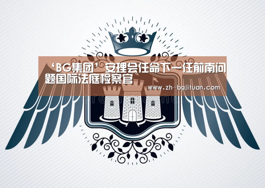 ‘BG集团’安理会任命下一任前南问题国际法庭检察官(图1) BG集团