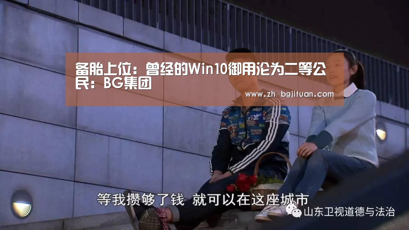 备胎上位:曾经的Win10御用沦为二等公民:BG集团(图2) BG集团