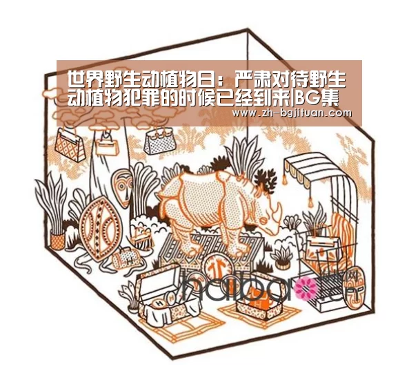 世界野生动植物日:严肃对待野生动植物犯罪的时候已经到来|BG集团(图1) BG集团
